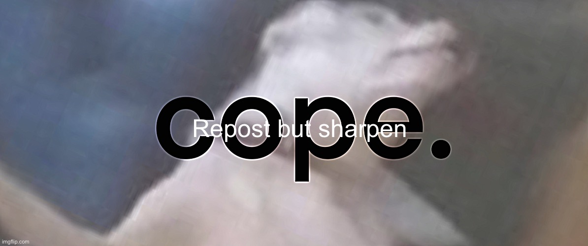 cope | Repost but sharpen | image tagged in cope | made w/ Imgflip meme maker