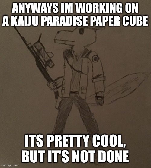 LordReaperus but he’s a tf2 sniper | ANYWAYS IM WORKING ON A KAIJU PARADISE PAPER CUBE; ITS PRETTY COOL, BUT IT’S NOT DONE | image tagged in lordreaperus but he s a tf2 sniper | made w/ Imgflip meme maker