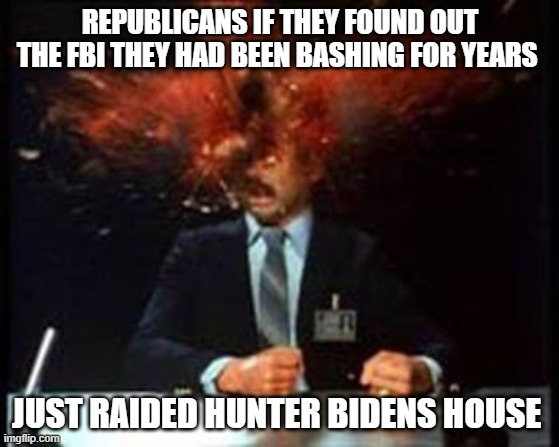 liars | REPUBLICANS IF THEY FOUND OUT THE FBI THEY HAD BEEN BASHING FOR YEARS; JUST RAIDED HUNTER BIDENS HOUSE | image tagged in head explode | made w/ Imgflip meme maker