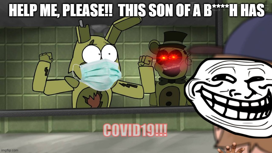 Piemations Fnaf 3 | HELP ME, PLEASE!!  THIS SON OF A B****H HAS; COVID19!!! | image tagged in piemations fnaf 3 | made w/ Imgflip meme maker