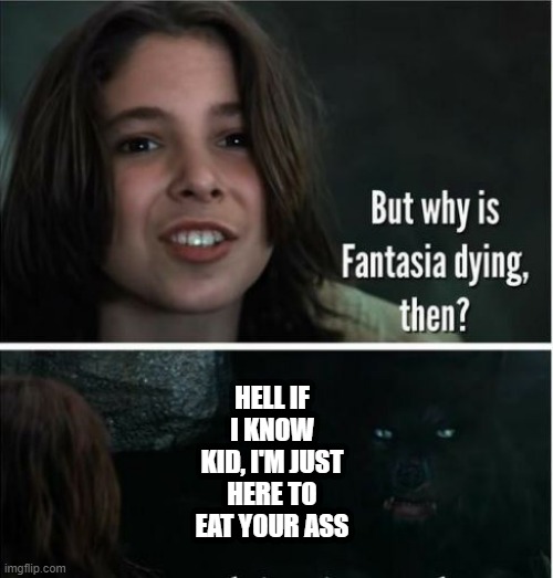 Realistic Response | HELL IF I KNOW KID, I'M JUST HERE TO EAT YOUR ASS | image tagged in movies,movie quotes | made w/ Imgflip meme maker
