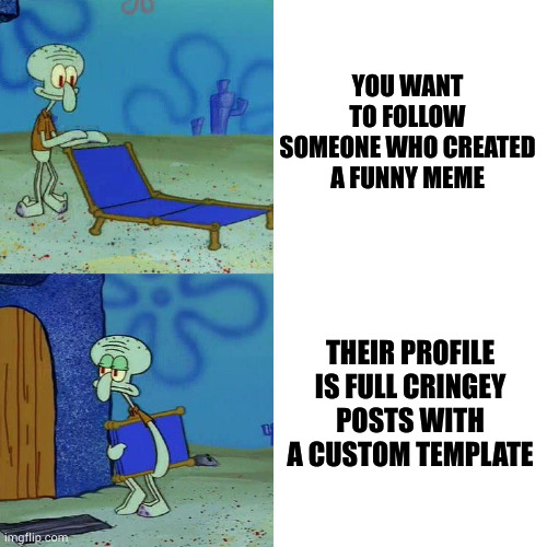 you know the kind of template I'm talking about | YOU WANT TO FOLLOW SOMEONE WHO CREATED A FUNNY MEME; THEIR PROFILE IS FULL CRINGEY POSTS WITH A CUSTOM TEMPLATE | image tagged in squidward chair | made w/ Imgflip meme maker