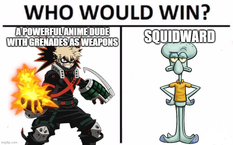 which the connection of both? |  A POWERFUL ANIME DUDE WITH GRENADES AS WEAPONS; SQUIDWARD | image tagged in who would win,death battle,my hero academia,squidward,bakugo,spongebob squarepants | made w/ Imgflip meme maker