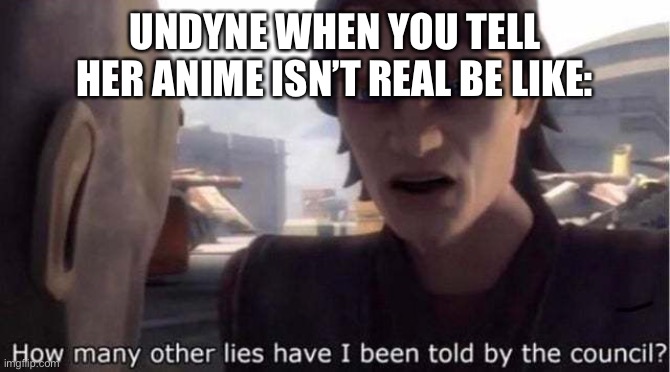 Is this a repost? I don’t know… | UNDYNE WHEN YOU TELL HER ANIME ISN’T REAL BE LIKE: | image tagged in how many other lies have i been told by the council,undyne | made w/ Imgflip meme maker