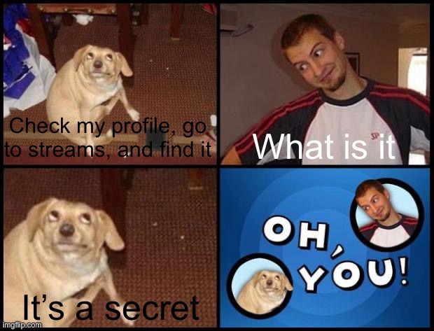 Oh you (fixed captions) | Check my profile, go to streams, and find it; What is it; It’s a secret | image tagged in oh you fixed captions | made w/ Imgflip meme maker