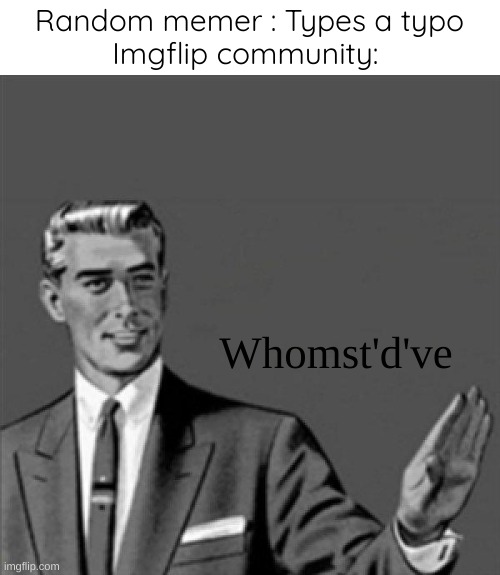 Whomst'd've | Random memer : Types a typo
Imgflip community:; Whomst'd've | image tagged in correction guy,memes | made w/ Imgflip meme maker