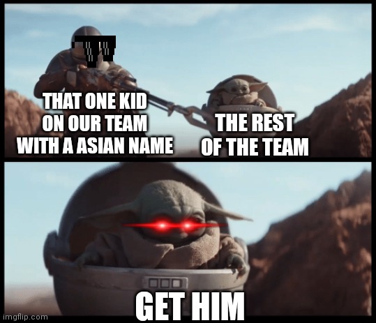 Bady killer machine | THAT ONE KID ON OUR TEAM WITH A ASIAN NAME; THE REST OF THE TEAM; GET HIM | image tagged in baby yoda | made w/ Imgflip meme maker