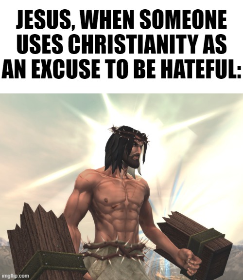 Jesus is shredded. xD | JESUS, WHEN SOMEONE USES CHRISTIANITY AS AN EXCUSE TO BE HATEFUL: | image tagged in memes,funny,jesus,fight of gods | made w/ Imgflip meme maker