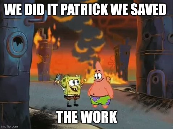 "We did it, Patrick! We saved the City!" | WE DID IT PATRICK WE SAVED THE WORK | image tagged in we did it patrick we saved the city | made w/ Imgflip meme maker