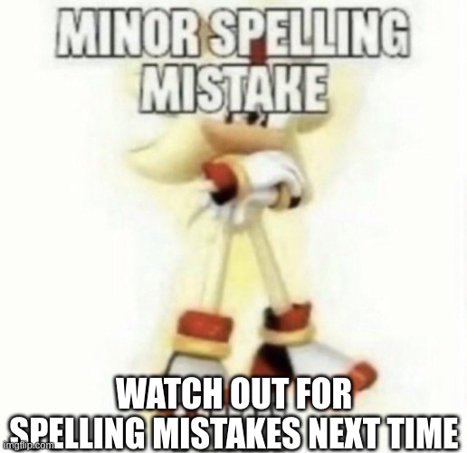 WATCH OUT FOR SPELLING MISTAKES NEXT TIME | image tagged in minor spelling mistake | made w/ Imgflip meme maker