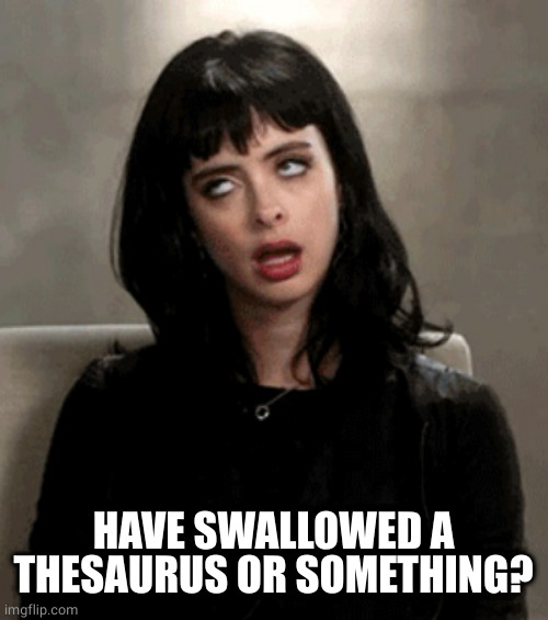 eye roll | HAVE SWALLOWED A THESAURUS OR SOMETHING? | image tagged in eye roll | made w/ Imgflip meme maker