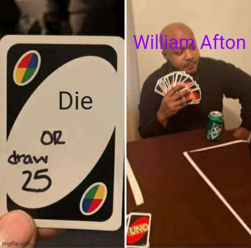 UNO Draw 25 Cards Meme | William Afton; Die | image tagged in memes,uno draw 25 cards | made w/ Imgflip meme maker