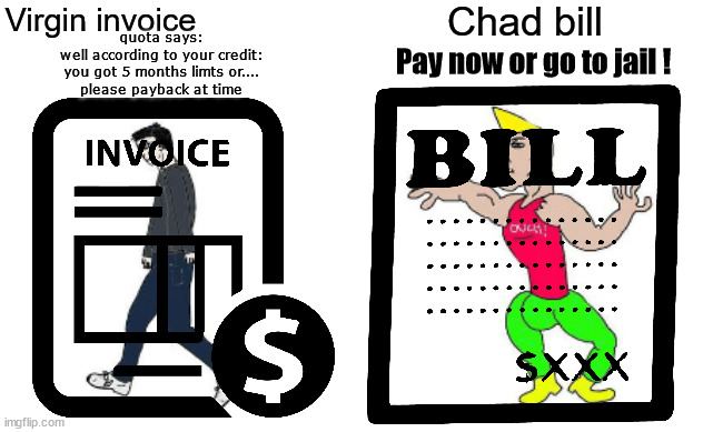 invoice vs bill | Virgin invoice; Chad bill; quota says:
well according to your credit:
you got 5 months limts or....
please payback at time; Pay now or go to jail ! | image tagged in virgin vs chad,invoice,bill,like a real chad would pay anyway | made w/ Imgflip meme maker