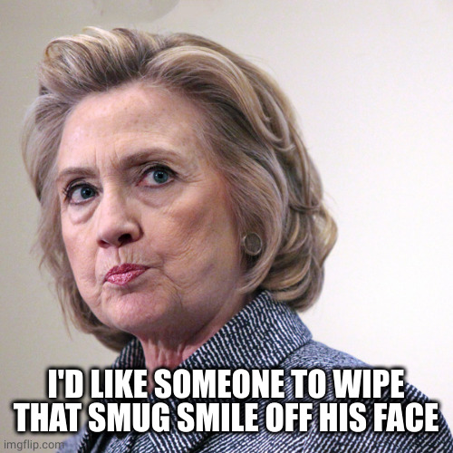 hillary clinton pissed | I'D LIKE SOMEONE TO WIPE THAT SMUG SMILE OFF HIS FACE | image tagged in hillary clinton pissed | made w/ Imgflip meme maker