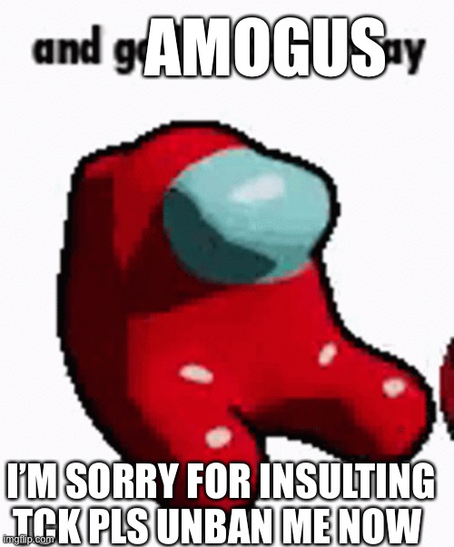 AMOGUS; I’M SORRY FOR INSULTING TCK PLS UNBAN ME NOW | made w/ Imgflip meme maker
