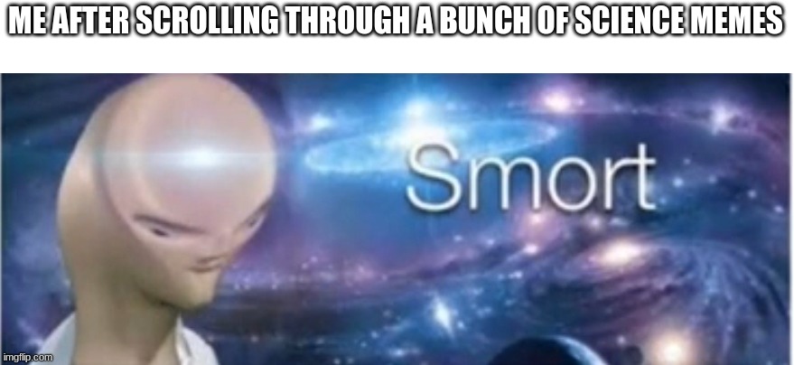 Smort |  ME AFTER SCROLLING THROUGH A BUNCH OF SCIENCE MEMES | image tagged in meme man smort,science,funny,meme | made w/ Imgflip meme maker