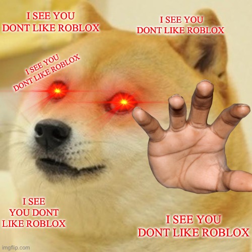 Go play roblox or doge will be big sad | I SEE YOU DONT LIKE ROBLOX; I SEE YOU DONT LIKE ROBLOX; I SEE YOU DONT LIKE ROBLOX; I SEE YOU DONT LIKE ROBLOX; I SEE YOU DONT LIKE ROBLOX | image tagged in memes,doge | made w/ Imgflip meme maker