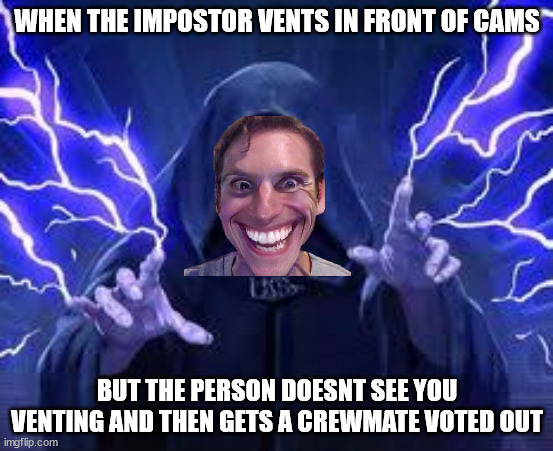 AMOGUS | WHEN THE IMPOSTOR VENTS IN FRONT OF CAMS; BUT THE PERSON DOESNT SEE YOU VENTING AND THEN GETS A CREWMATE VOTED OUT | image tagged in emperor palpatine | made w/ Imgflip meme maker