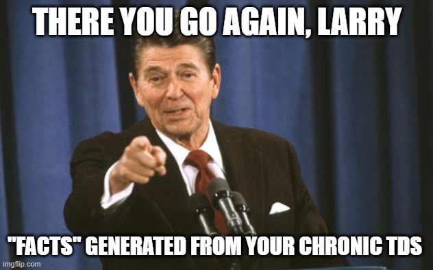 Ronald Reagan | THERE YOU GO AGAIN, LARRY "FACTS" GENERATED FROM YOUR CHRONIC TDS | image tagged in ronald reagan | made w/ Imgflip meme maker