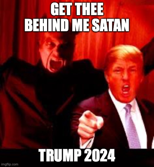 GET THEE BEHIND ME SATAN | GET THEE BEHIND ME SATAN; TRUMP 2024 | image tagged in donald trump and satan | made w/ Imgflip meme maker