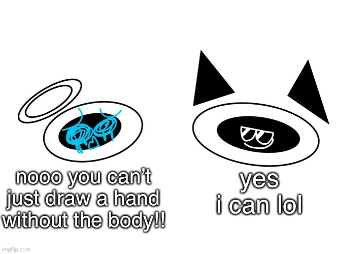 B) | yes i can lol nooo you can’t just draw a hand without the body!! | image tagged in b | made w/ Imgflip meme maker