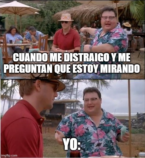 Meme | CUANDO ME DISTRAIGO Y ME PREGUNTAN QUE ESTOY MIRANDO; YO: | image tagged in memes,see nobody cares | made w/ Imgflip meme maker