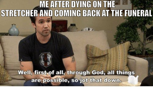 THE ONLY ONE TRUE FRIEND IN MY LYFE! | ME AFTER DYING ON THE STRETCHER AND COMING BACK AT THE FUNERAL | image tagged in with god all things are possible,meme | made w/ Imgflip meme maker