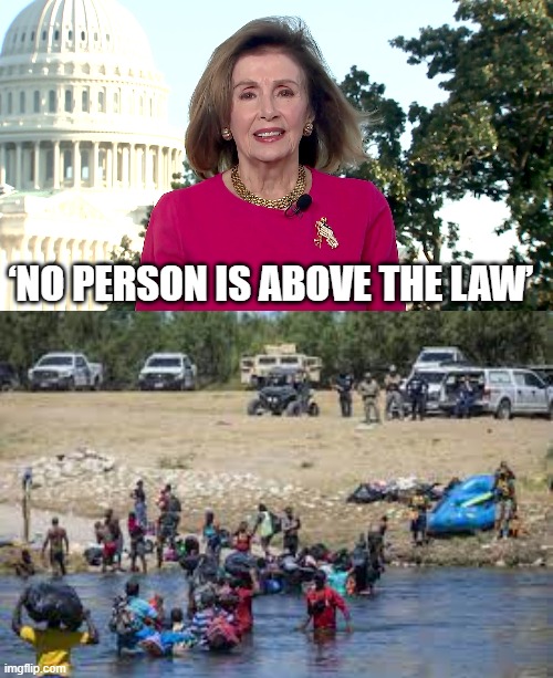 ‘No person is above the law’ | ‘NO PERSON IS ABOVE THE LAW’ | image tagged in nancy pelosi,souther border | made w/ Imgflip meme maker