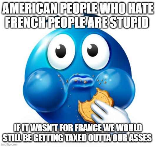 Blue guy snacking | AMERICAN PEOPLE WHO HATE FRENCH PEOPLE ARE STUPID; IF IT WASN'T FOR FRANCE WE WOULD STILL BE GETTING TAXED OUTTA OUR ASSES | image tagged in blue guy snacking | made w/ Imgflip meme maker