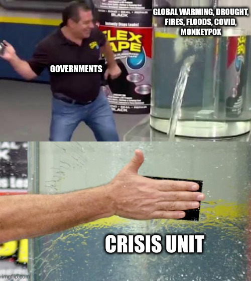 Government solutions | GLOBAL WARMING, DROUGHT,
FIRES, FLOODS, COVID,
MONKEYPOX; GOVERNMENTS; CRISIS UNIT | image tagged in flex tape,global warming,fire,flood,covid-19 | made w/ Imgflip meme maker