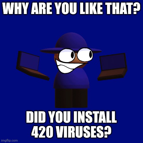 WHY ARE YOU LIKE THAT? DID YOU INSTALL 420 VIRUSES? | made w/ Imgflip meme maker