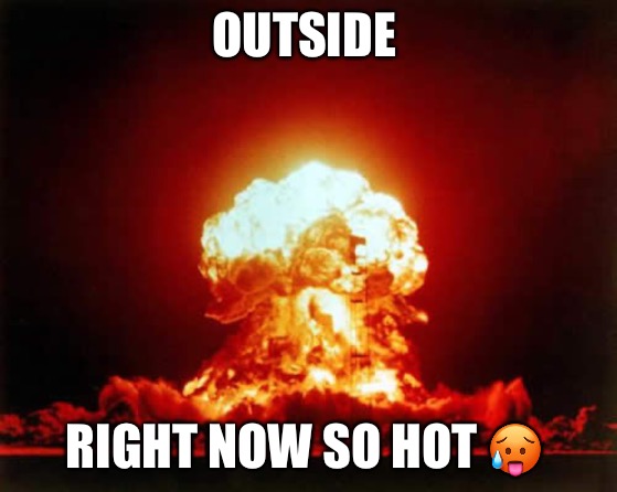 Hot ? outside | OUTSIDE; RIGHT NOW SO HOT 🥵 | image tagged in memes,nuclear explosion | made w/ Imgflip meme maker