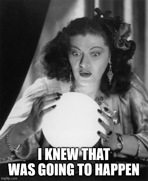 fortune teller | I KNEW THAT WAS GOING TO HAPPEN | image tagged in fortune teller | made w/ Imgflip meme maker