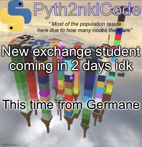 Pyth2nkiCode AnnounceTemp #2 | New exchange student coming in 2 days idk; This time from Germane | made w/ Imgflip meme maker