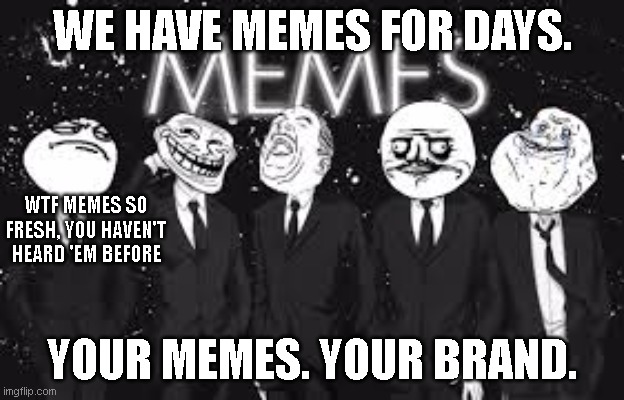 Memes FRESH | WE HAVE MEMES FOR DAYS. WTF MEMES SO FRESH, YOU HAVEN'T HEARD 'EM BEFORE; YOUR MEMES. YOUR BRAND. | image tagged in memes all day | made w/ Imgflip meme maker