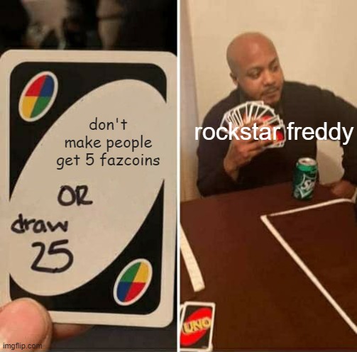 UNO Draw 25 Cards Meme | don't make people get 5 fazcoins; rockstar freddy | image tagged in memes,uno draw 25 cards | made w/ Imgflip meme maker