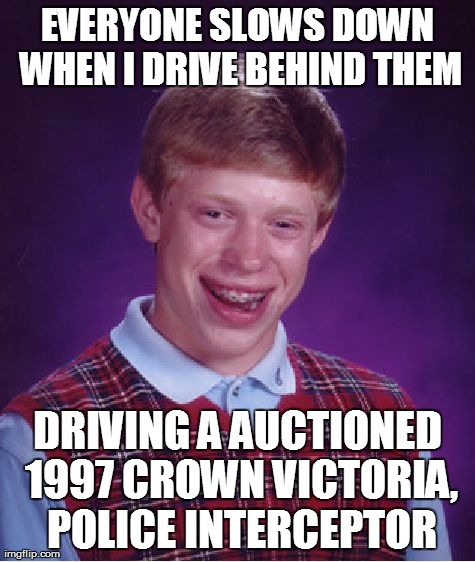 Bad Luck Brian Meme | EVERYONE SLOWS DOWN WHEN I DRIVE BEHIND THEM DRIVING A AUCTIONED 1997 CROWN VICTORIA, POLICE INTERCEPTOR | image tagged in memes,bad luck brian,AdviceAnimals | made w/ Imgflip meme maker