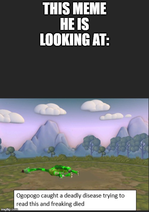 Ogopogo died | THIS MEME HE IS LOOKING AT: | image tagged in ogopogo died | made w/ Imgflip meme maker