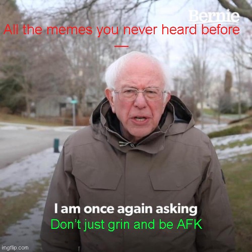 Bernie I Am Once Again Asking For Your Support | All the memes you never heard before

—; Don’t just grin and be AFK | image tagged in memes,bernie i am once again asking for your support | made w/ Imgflip meme maker