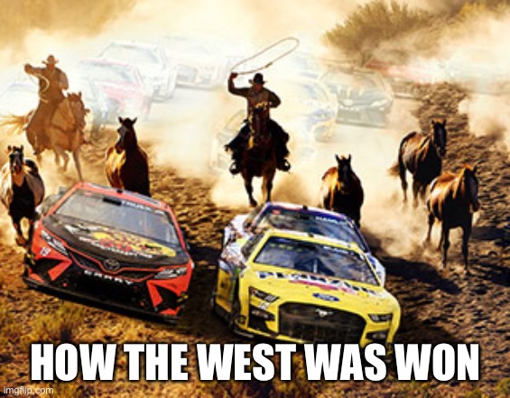 HOW THE WEST WAS WON | image tagged in nascar | made w/ Imgflip meme maker