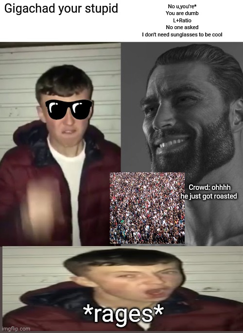 Yeahhhhhhhhhhhhhhhhhh | Gigachad your stupid; No u,you're*
You are dumb
L+Ratio
No one asked
I don't need sunglasses to be cool; Crowd: ohhhh he just got roasted; *rages* | image tagged in average fan vs average enjoyer | made w/ Imgflip meme maker