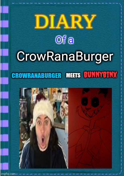 Diary of a CrowRanaBurger Meets BunnyBinx |  Of a; CrowRanaBurger; BunnyBinx; MEETS; CROWRANABURGER | image tagged in diary of a wimpy kid,memes,meeting | made w/ Imgflip meme maker