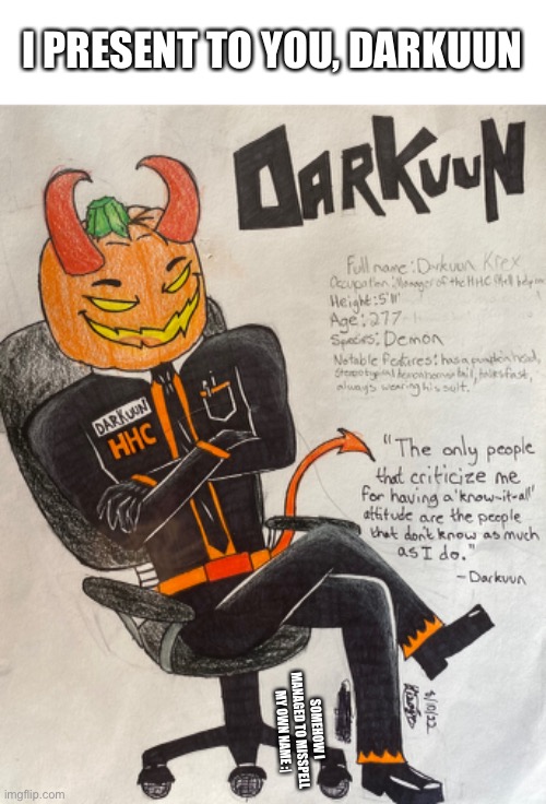 Demon pumpkin man :D | I PRESENT TO YOU, DARKUUN; SOMEHOW I MANAGED TO MISSPELL MY OWN NAME :| | image tagged in drawing,ocs,why are you reading the tags,barney will eat all of your delectable biscuits | made w/ Imgflip meme maker