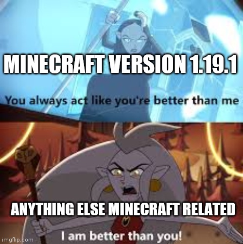 I am better than you The Owl House | MINECRAFT VERSION 1.19.1 ANYTHING ELSE MINECRAFT RELATED | image tagged in i am better than you the owl house | made w/ Imgflip meme maker