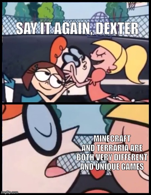 Say it Again, Dexter | SAY IT AGAIN, DEXTER; MINECRAFT AND TERRARIA ARE BOTH VERY DIFFERENT AND UNIQUE GAMES | image tagged in memes,say it again dexter,minecraft,terraria,funny | made w/ Imgflip meme maker