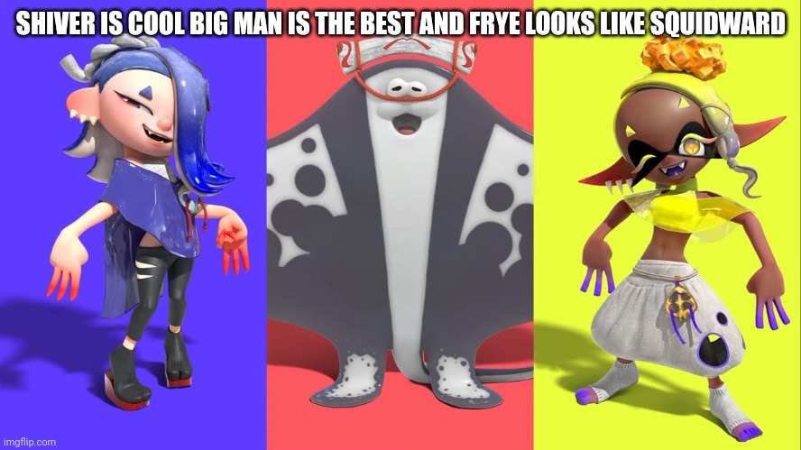 HER EYEBROWS IS A FOOTBALL FIELD AWAY FROM HER EYE I CANT | SHIVER IS COOL BIG MAN IS THE BEST AND FRYE LOOKS LIKE SQUIDWARD | made w/ Imgflip meme maker