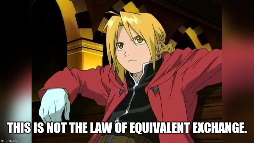 this is not the law of equivalent exchange | THIS IS NOT THE LAW OF EQUIVALENT EXCHANGE. | image tagged in this is not the law of equivalent exchange | made w/ Imgflip meme maker