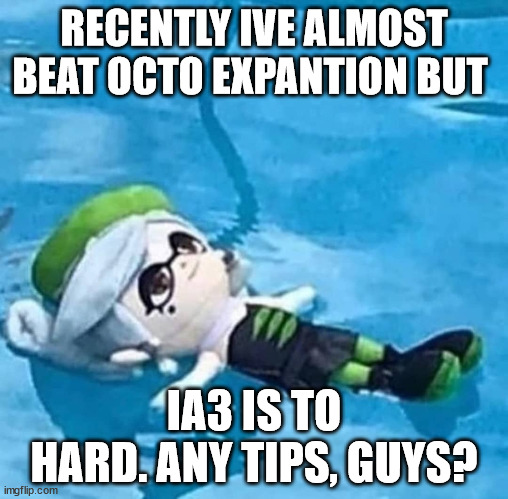 pardon my spelling | RECENTLY IVE ALMOST BEAT OCTO EXPANTION BUT; IA3 IS TO HARD. ANY TIPS, GUYS? | image tagged in marie swimming | made w/ Imgflip meme maker