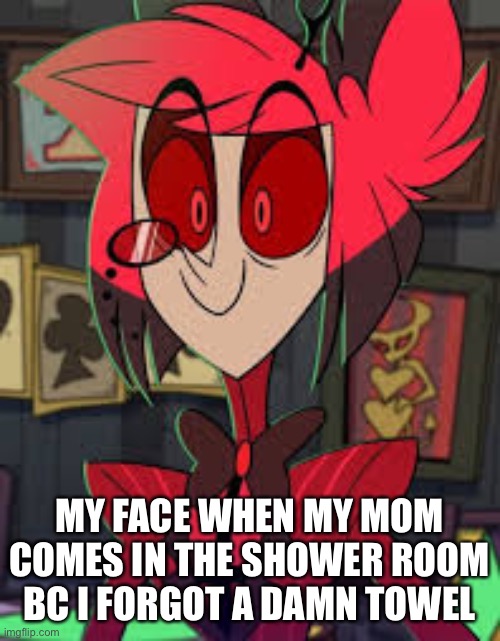 (0)-(0) | MY FACE WHEN MY MOM COMES IN THE SHOWER ROOM BC I FORGOT A DAMN TOWEL | image tagged in hazbin hotel,alastor hazbin hotel,memes,parents | made w/ Imgflip meme maker