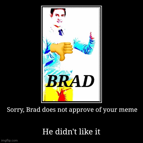 NO BRAD IM SORRY | image tagged in funny,demotivationals | made w/ Imgflip demotivational maker